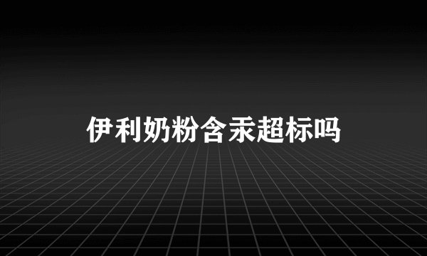 伊利奶粉含汞超标吗