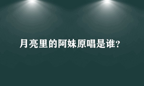 月亮里的阿妹原唱是谁?