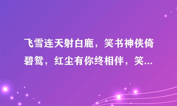 飞雪连天射白鹿，笑书神侠倚碧鸳，红尘有你终相伴，笑傲江湖情两牵。