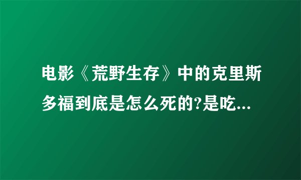 电影《荒野生存》中的克里斯多福到底是怎么死的?是吃有毒的草中毒死的吗?像梭罗一样生活难道不好吗？