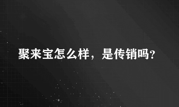 聚来宝怎么样,是传销吗?