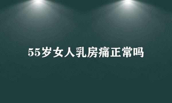 55岁女人乳房痛正常吗