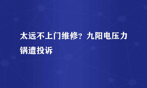 太远不上门维修？九阳电压力锅遭投诉