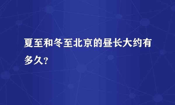 夏至和冬至北京的昼长大约有多久？