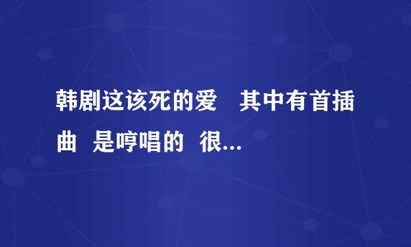韩剧这该死的爱   其中有首插曲  是哼唱的  很悲伤的  请问谁有