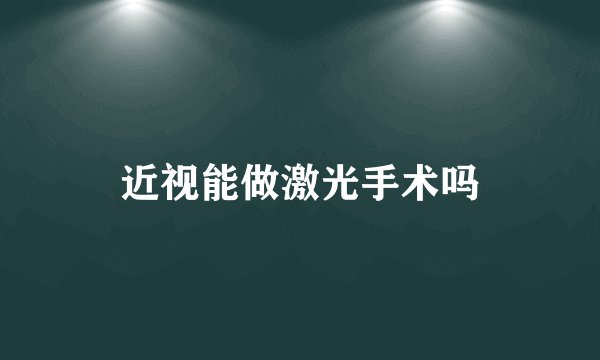 近视能做激光手术吗