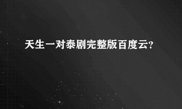 天生一对泰剧完整版百度云？