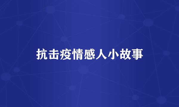 抗击疫情感人小故事