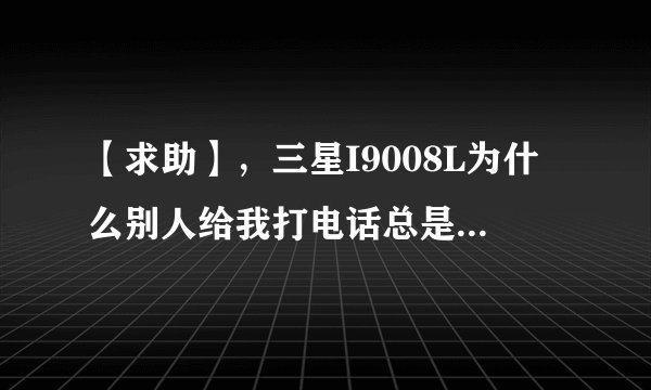 【求助】，三星I9008L为什么别人给我打电话总是提示正在通话中，我没设置自动拒接。