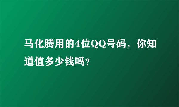 马化腾用的4位QQ号码,你知道值多少钱吗?
