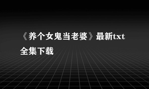 《养个女鬼当老婆》最新txt全集下载