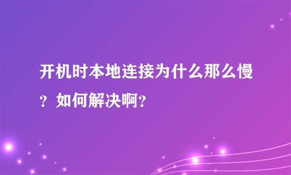 开机时本地连接为什么那么慢？如何解决啊？