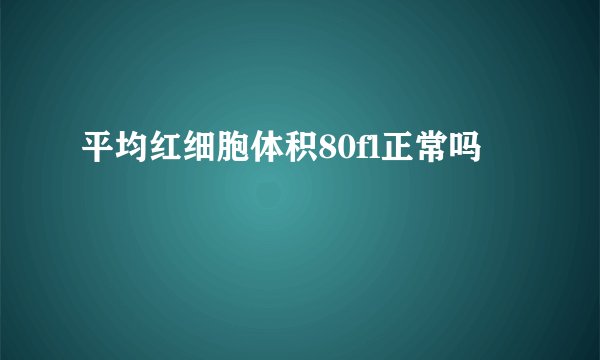 平均红细胞体积80fl正常吗