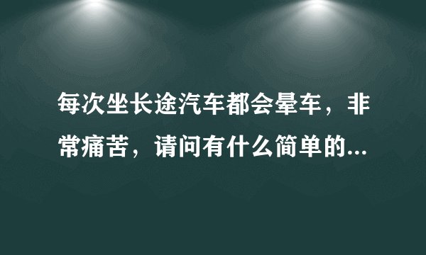 每次坐长途汽车都会晕车，非常痛苦，请问有什么简单的...
