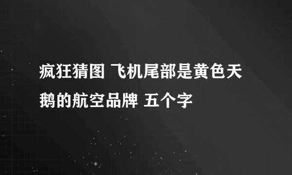 疯狂猜图 飞机尾部是黄色天鹅的航空品牌 五个字