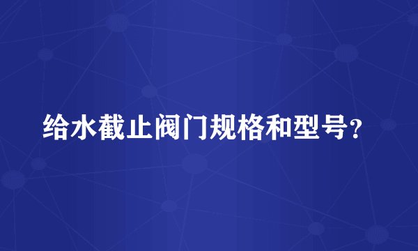 给水截止阀门规格和型号？