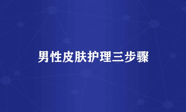 男性皮肤护理三步骤