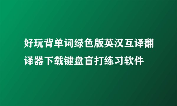 好玩背单词绿色版英汉互译翻译器下载键盘盲打练习软件