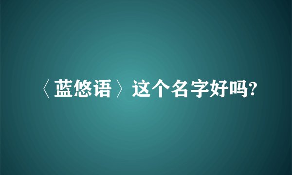 〈蓝悠语〉这个名字好吗?
