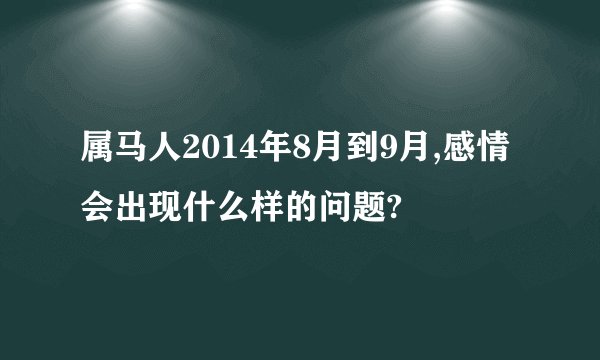 属马人2014年8月到9月,感情会出现什么样的问题?