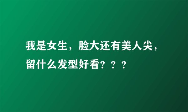 我是女生，脸大还有美人尖，留什么发型好看？？？