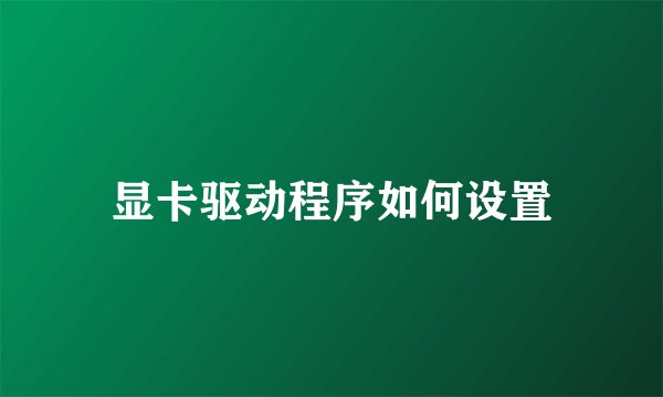 显卡驱动程序如何设置