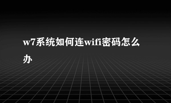 w7系统如何连wifi密码怎么办