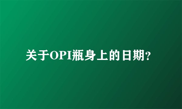 关于OPI瓶身上的日期？