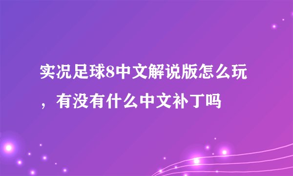 实况足球8中文解说版怎么玩，有没有什么中文补丁吗