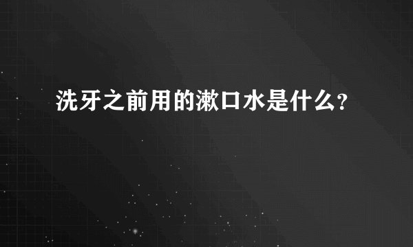洗牙之前用的漱口水是什么？