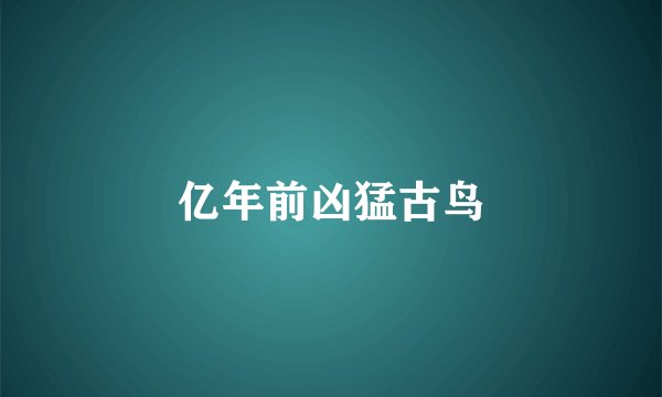 亿年前凶猛古鸟
