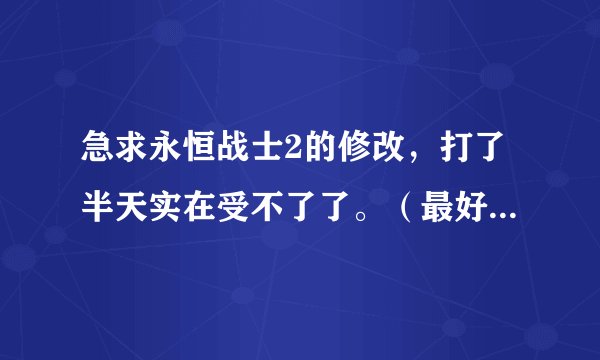 急求永恒战士2的修改,打了半天实在受不了了。(最好有图文的教程)