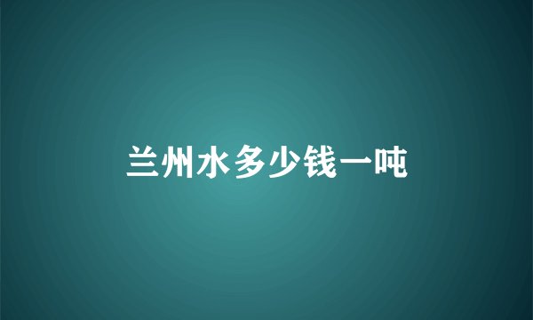 兰州水多少钱一吨