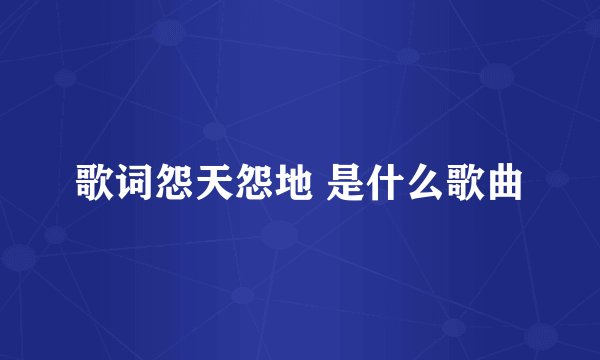 歌词怨天怨地 是什么歌曲