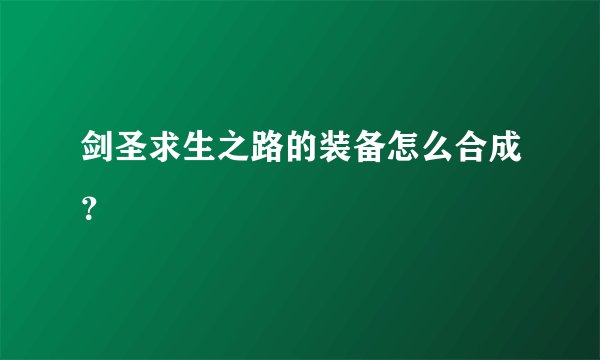 剑圣求生之路的装备怎么合成？