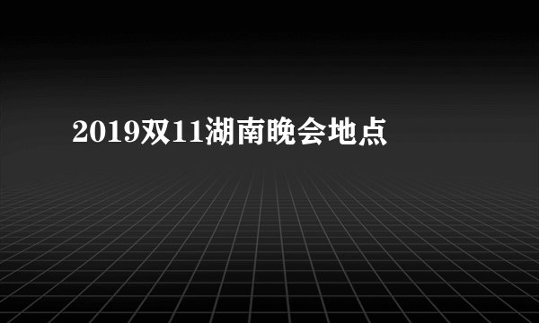2019双11湖南晚会地点