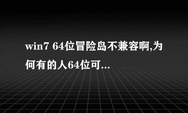 win7 64位冒险岛不兼容啊,为何有的人64位可以兼容啊