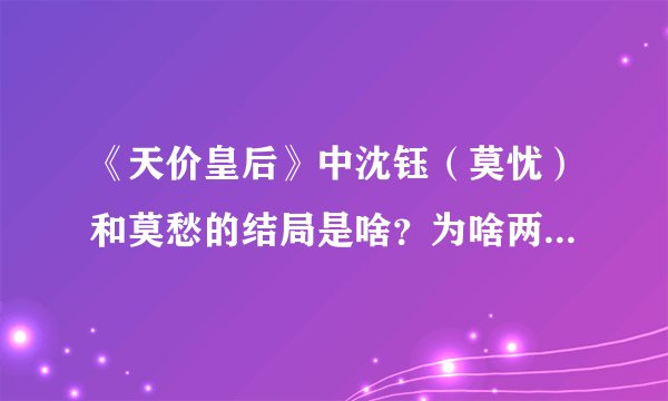 《天价皇后》中沈钰(莫忧)和莫愁的结局是啥?为啥两人没在一起?