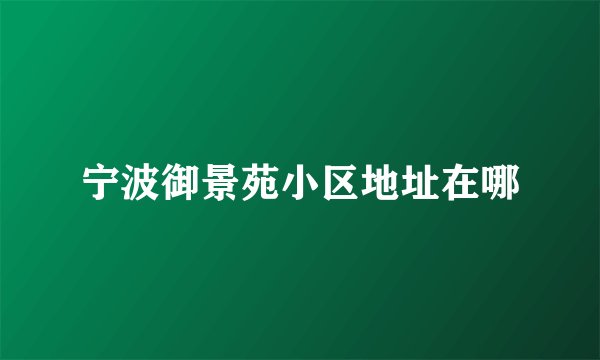 宁波御景苑小区地址在哪
