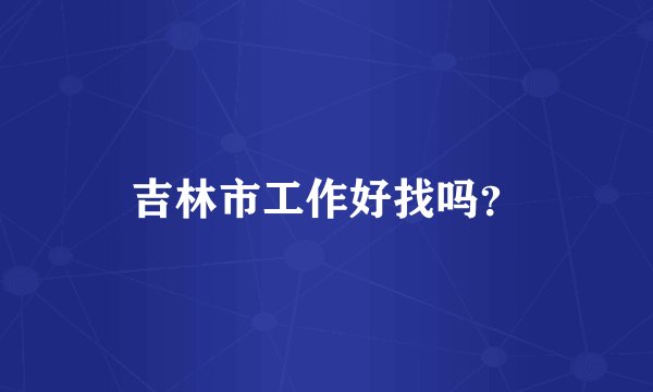 吉林市工作好找吗？