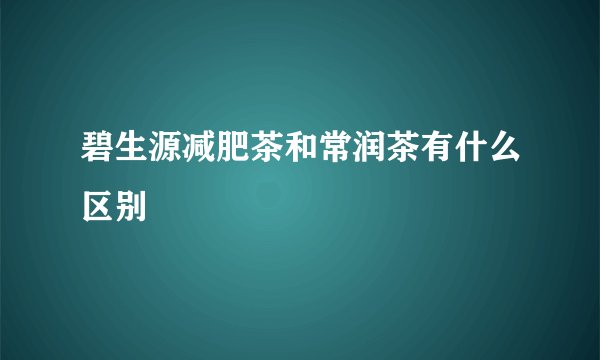 碧生源减肥茶和常润茶有什么区别
