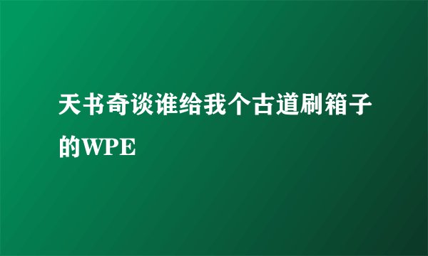 天书奇谈谁给我个古道刷箱子的WPE