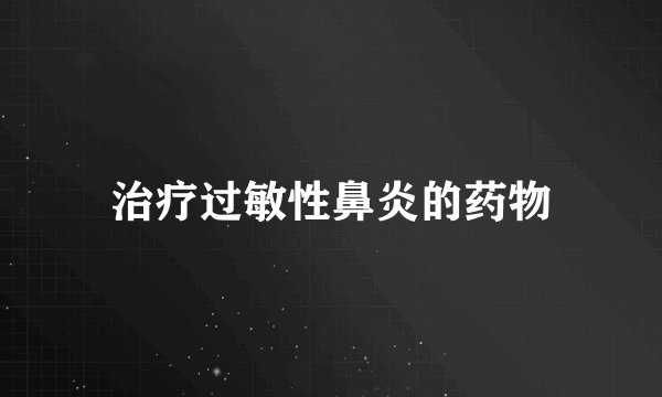 治疗过敏性鼻炎的药物