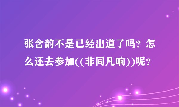 张含韵不是已经出道了吗？怎么还去参加((非同凡响))呢？