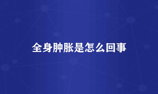 全身肿胀是怎么回事