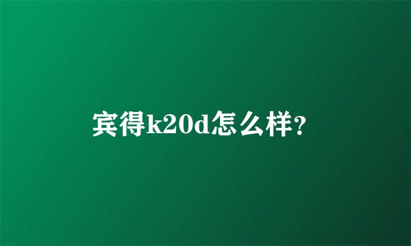 宾得k20d怎么样?