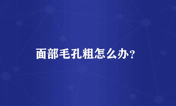 面部毛孔粗怎么办?