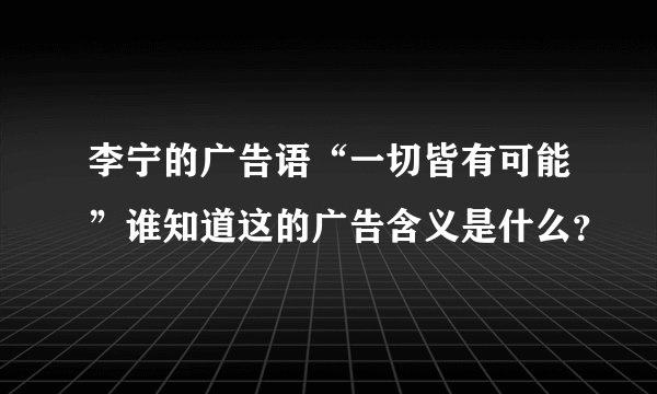 李宁的广告语“一切皆有可能”谁知道这的广告含义是什么？
