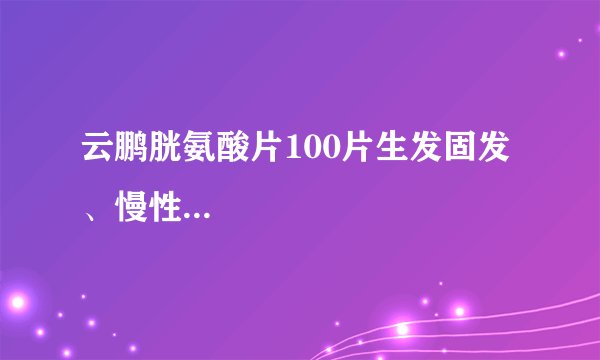 云鹏胱氨酸片100片生发固发、慢性...