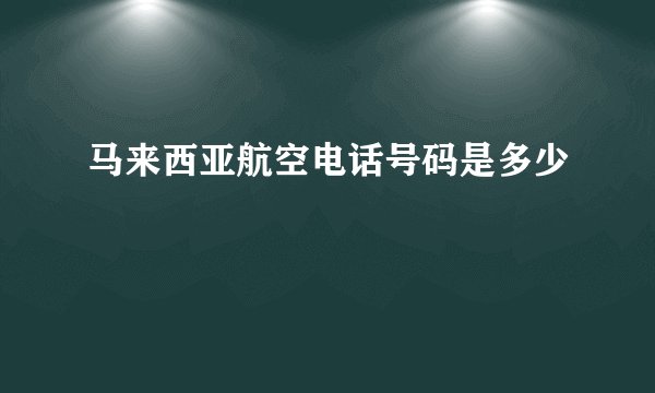 马来西亚航空电话号码是多少